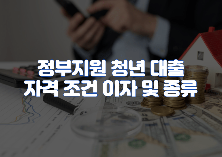 정부지원 청년 대출 자격 조건 이자 및 종류