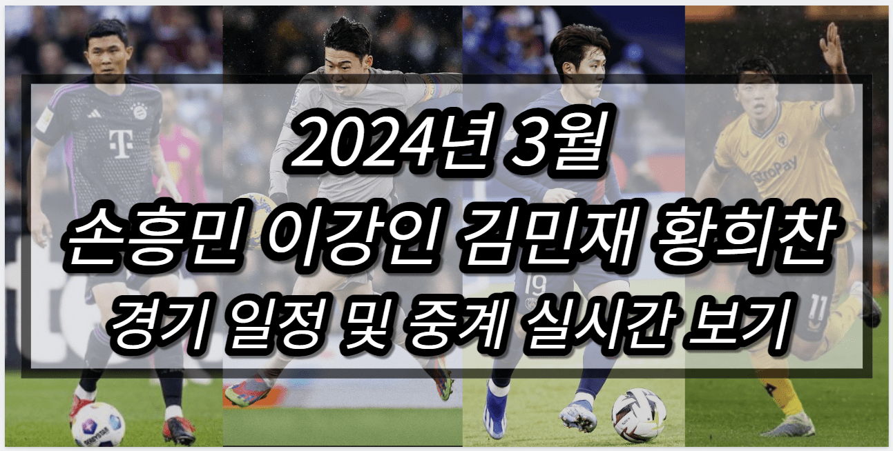 2024년 3월 손흥민 이강인 김민재 황희찬 경기일정