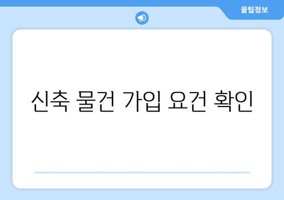 신축 물건 가입 요건 확인