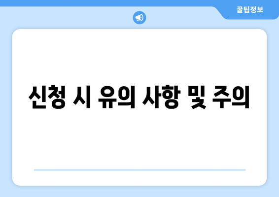 신청 시 유의 사항 및 주의