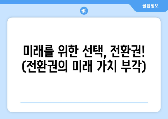 미래를 위한 선택, 전환권! (전환권의 미래 가치 부각)