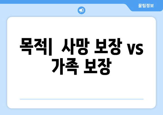 목적|  사망 보장 vs 가족 보장