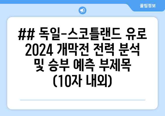 ## 독일-스코틀랜드 유로 2024 개막전 전력 분석 및 승부 예측 부제목 (10자 내외)