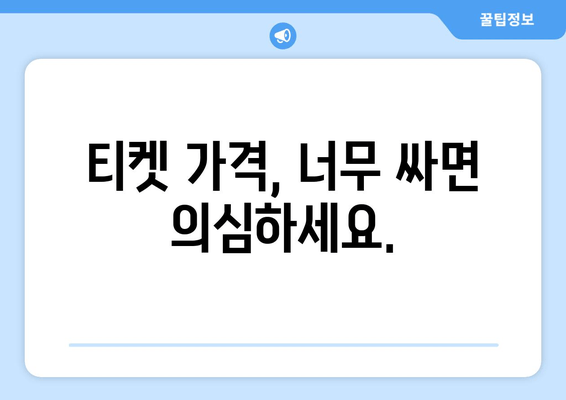 티켓 가격, 너무 싸면 의심하세요.