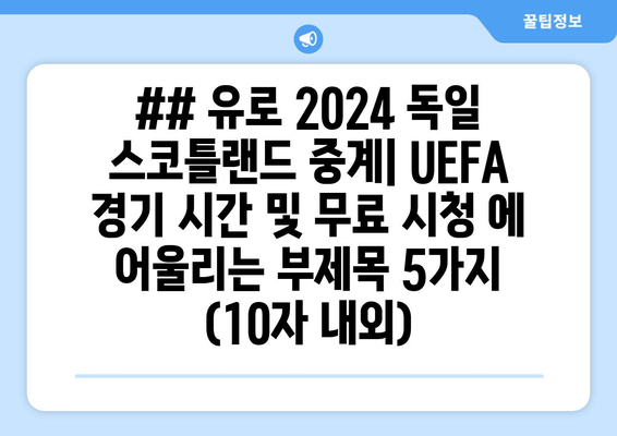 ## 유로 2024 독일 스코틀랜드 중계| UEFA 경기 시간 및 무료 시청 에 어울리는 부제목 5가지 (10자 내외)