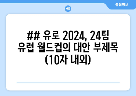 ## 유로 2024, 24팀 유럽 월드컵의 대안 부제목 (10자 내외)