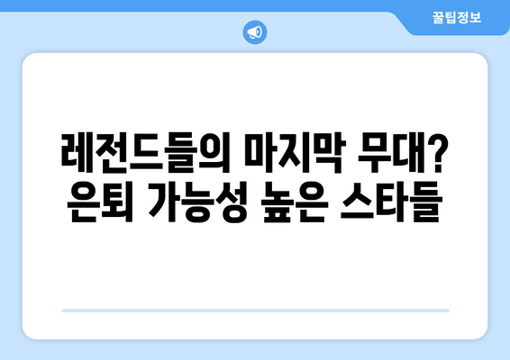 레전드들의 마지막 무대? 은퇴 가능성 높은 스타들