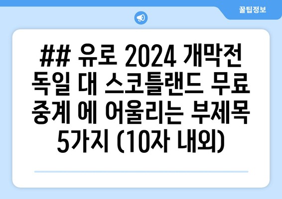 ## 유로 2024 개막전 독일 대 스코틀랜드 무료 중계 에 어울리는 부제목 5가지 (10자 내외)