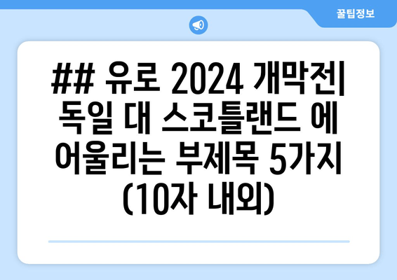 ## 유로 2024 개막전| 독일 대 스코틀랜드 에 어울리는 부제목 5가지 (10자 내외)