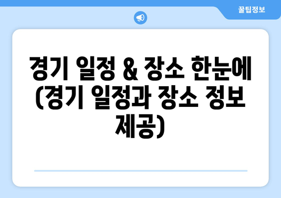 경기 일정 & 장소 한눈에 (경기 일정과 장소 정보 제공)