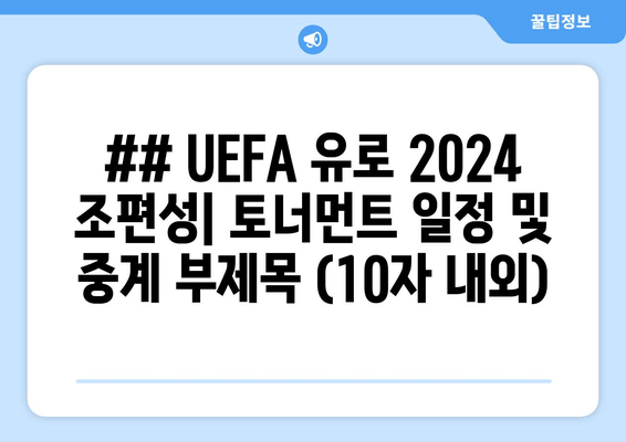 ## UEFA 유로 2024 조편성| 토너먼트 일정 및 중계 부제목 (10자 내외)