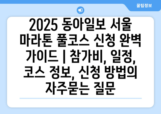 2025 동아일보 서울 마라톤 풀코스 신청 완벽 가이드 | 참가비, 일정, 코스 정보, 신청 방법