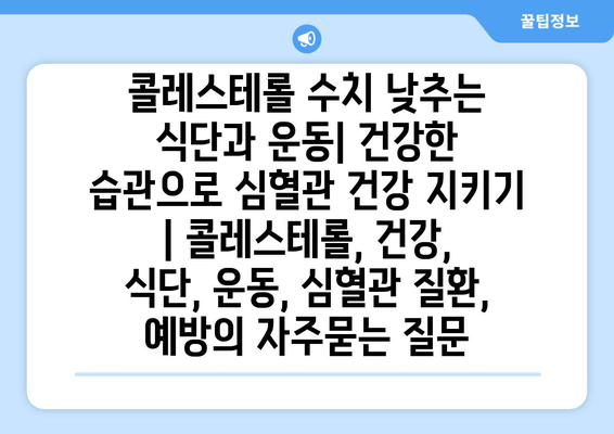 콜레스테롤 수치 낮추는 식단과 운동| 건강한 습관으로 심혈관 건강 지키기 | 콜레스테롤, 건강, 식단, 운동, 심혈관 질환, 예방