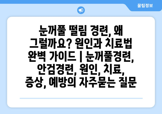 눈꺼풀 떨림 경련, 왜 그럴까요? 원인과 치료법 완벽 가이드 | 눈꺼풀경련, 안검경련, 원인, 치료, 증상, 예방