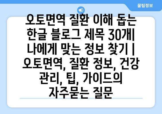 오토면역 질환 이해 돕는 한글 블로그 제목 30개| 나에게 맞는 정보 찾기 | 오토면역, 질환 정보, 건강 관리, 팁, 가이드