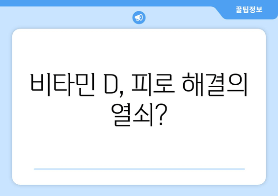 끊임없는 피로, 비타민 D 결핍이 원인일 수 있다? | 피로 극복, 비타민 D 부족, 건강 정보