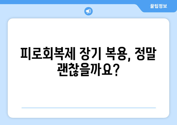 피로회복제, 지속 복용하면 몸에 어떤 영향을 줄까요? | 장기 복용, 부작용, 주의사항, 건강 관리