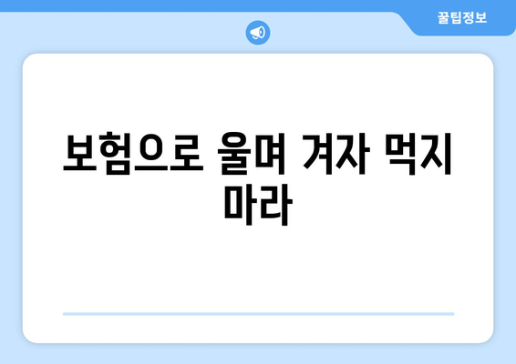 보험으로 울며 겨자 먹지 마라