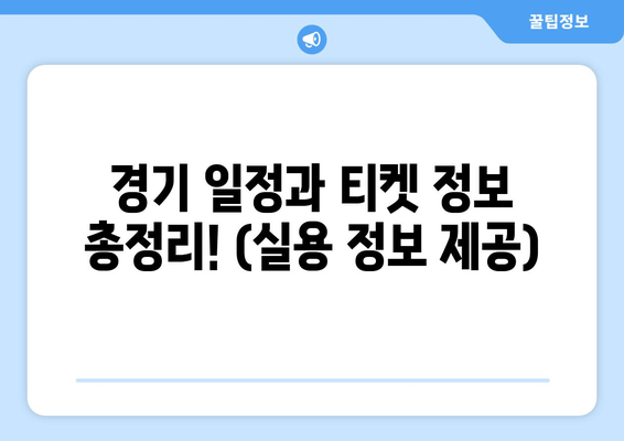 경기 일정과 티켓 정보 총정리! (실용 정보 제공)