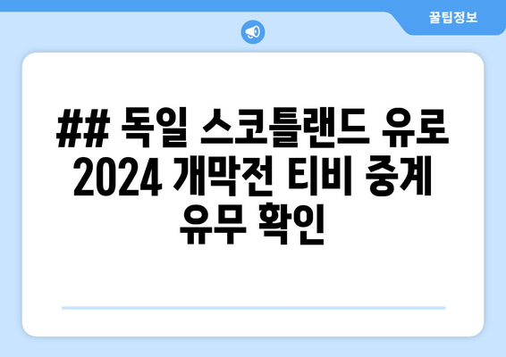 ## 독일 스코틀랜드 유로 2024 개막전 티비 중계 유무 확인