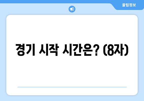 경기 시작 시간은? (8자)