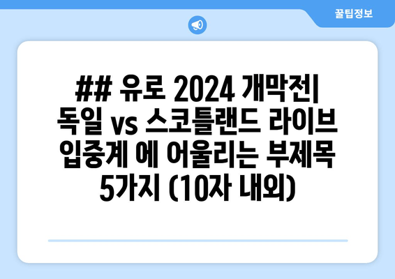 ## 유로 2024 개막전| 독일 vs 스코틀랜드 라이브 입중계 에 어울리는 부제목 5가지 (10자 내외)