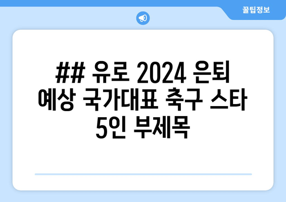 ## 유로 2024 은퇴 예상 국가대표 축구 스타 5인 부제목