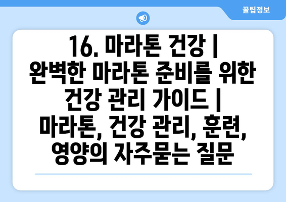 16. 마라톤 건강 | 완벽한 마라톤 준비를 위한 건강 관리 가이드 | 마라톤, 건강 관리, 훈련, 영양