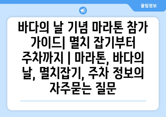 바다의 날 기념 마라톤 참가 가이드| 멸치 잡기부터 주차까지 | 마라톤, 바다의 날, 멸치잡기, 주차 정보