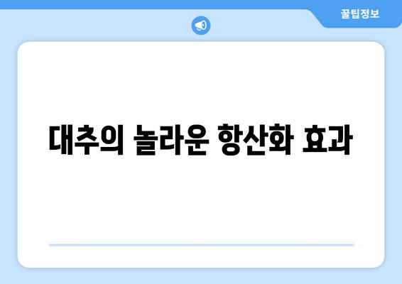 대추의 놀라운 건강 효과| 7가지 놀라운 이점과 효능 | 건강, 면역력, 항산화, 혈액순환, 다이어트, 효능, 이점