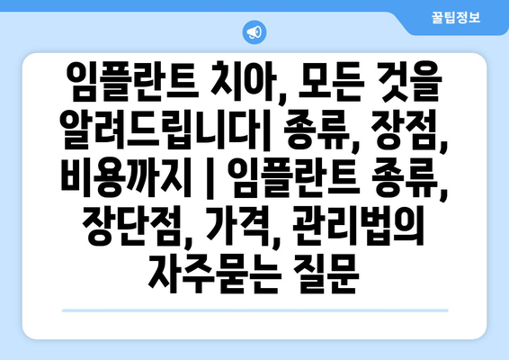 임플란트 치아, 모든 것을 알려드립니다| 종류, 장점, 비용까지 | 임플란트 종류, 장단점, 가격, 관리법