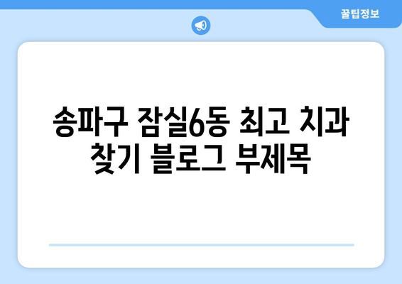 송파구 잠실6동 최고 치과 찾기| 전문 진료와 친절한 서비스 | 내게 맞는 치과, 지금 바로 찾아보세요!