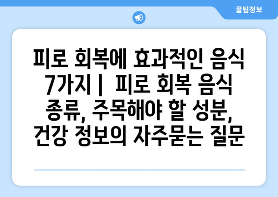 피로 회복에 효과적인 음식 7가지 |  피로 회복 음식 종류, 주목해야 할 성분, 건강 정보