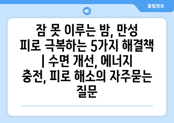 잠 못 이루는 밤, 만성 피로 극복하는 5가지 해결책 | 수면 개선, 에너지 충전, 피로 해소