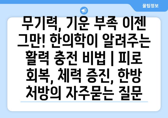 무기력, 기운 부족 이젠 그만! 한의학이 알려주는 활력 충전 비법 | 피로 회복, 체력 증진, 한방 처방