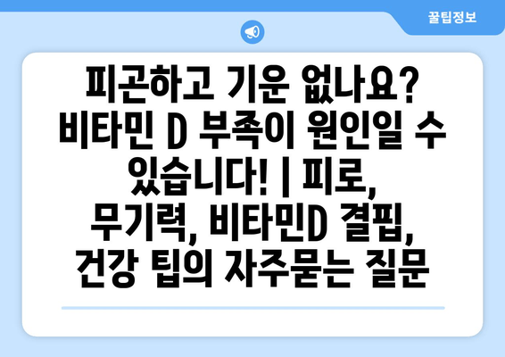 피곤하고 기운 없나요? 비타민 D 부족이 원인일 수 있습니다! | 피로, 무기력, 비타민D 결핍, 건강 팁