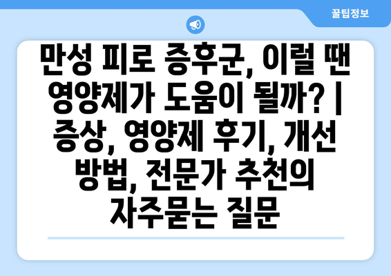 만성 피로 증후군, 이럴 땐 영양제가 도움이 될까? | 증상, 영양제 후기, 개선 방법, 전문가 추천