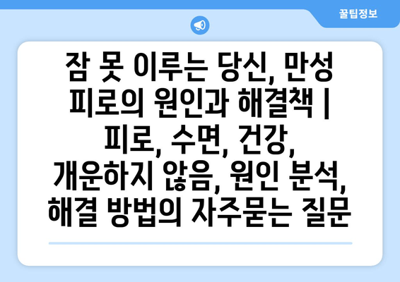 잠 못 이루는 당신, 만성 피로의 원인과 해결책 | 피로, 수면, 건강, 개운하지 않음, 원인 분석, 해결 방법