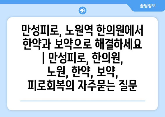 만성피로, 노원역 한의원에서 한약과 보약으로 해결하세요 | 만성피로, 한의원, 노원, 한약, 보약, 피로회복