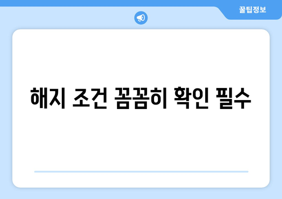 해지 조건 꼼꼼히 확인 필수