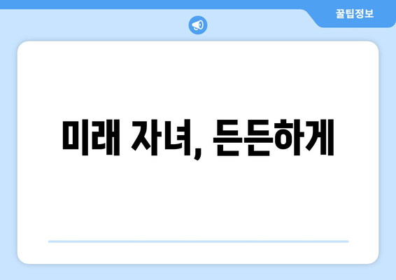 미래 자녀, 든든하게