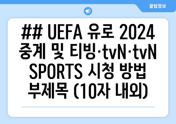 ## UEFA 유로 2024 중계 및 티빙·tvN·tvNSPORTS 시청 방법 부제목 (10자 내외)