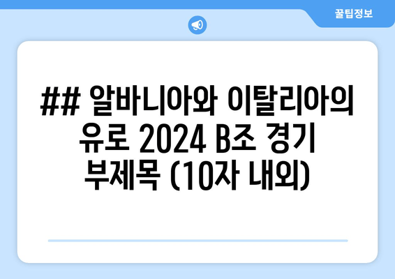 ## 알바니아와 이탈리아의 유로 2024 B조 경기 부제목 (10자 내외)