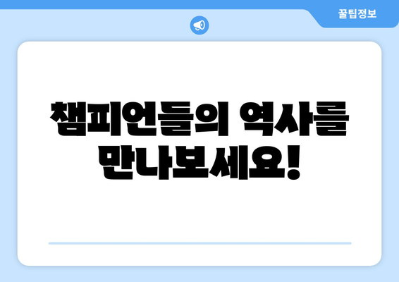 챔피언들의 역사를 만나보세요!