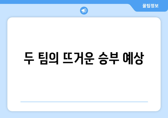 두 팀의 뜨거운 승부 예상