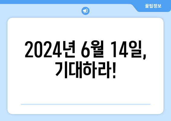 2024년 6월 14일, 기대하라!