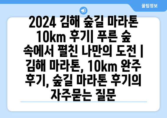 2024 김해 숲길 마라톤 10km 후기| 푸른 숲 속에서 펼친 나만의 도전 | 김해 마라톤, 10km 완주 후기, 숲길 마라톤 후기