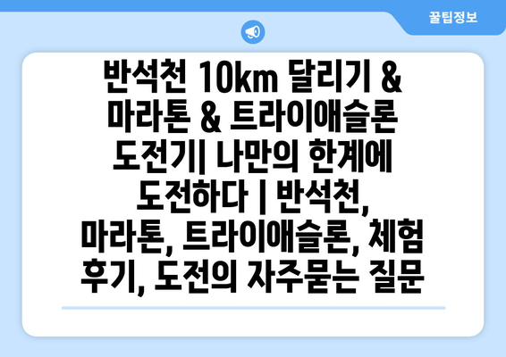 반석천 10km 달리기 & 마라톤 & 트라이애슬론 도전기| 나만의 한계에 도전하다 | 반석천, 마라톤, 트라이애슬론, 체험 후기, 도전