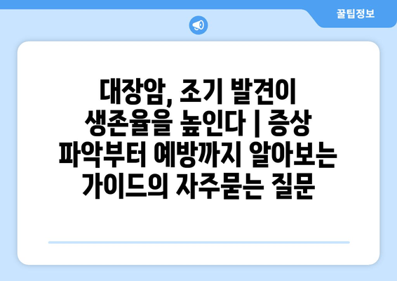 대장암, 조기 발견이 생존율을 높인다 | 증상 파악부터 예방까지 알아보는 가이드