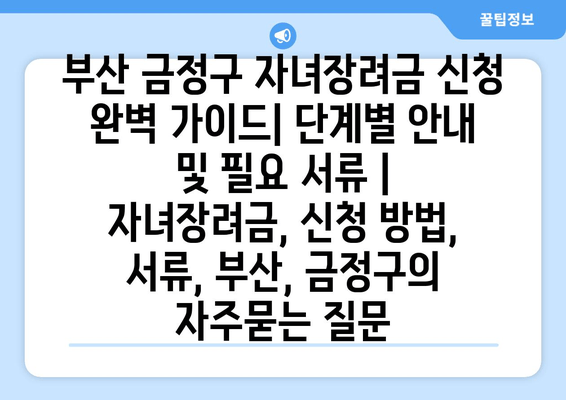 부산 금정구 자녀장려금 신청 완벽 가이드| 단계별 안내 및 필요 서류 | 자녀장려금, 신청 방법, 서류, 부산, 금정구